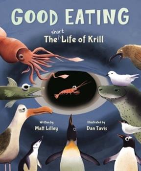 Good Eating: The Short Life of Krill by Matt Lilley.  Illustrated by Dan Tavis