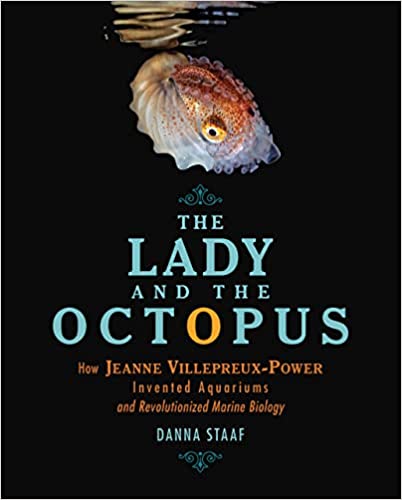 The Lady and the Octopus- How Jeanne Villepreux-Power Invented Aquariums and Revolutionized Marine Biology  by Dana Staaf
